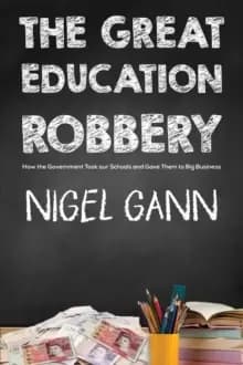 The Great Education Robbery : How the Government Took our Schools and Gave Them to Big Business