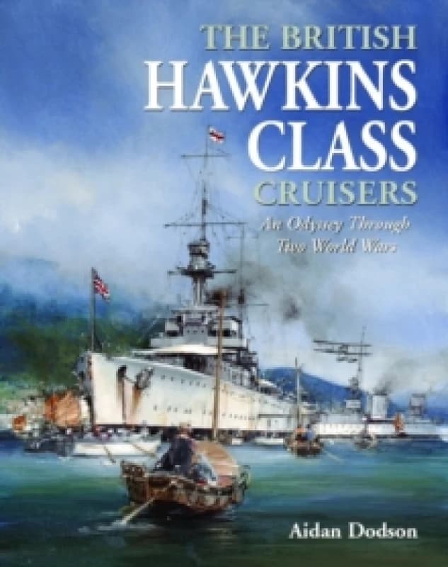 The British Hawkins Class Cruisers : An Odyssey Through Two World Wars Hardback