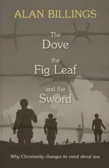 The Dove, the Fig Leaf and the Sword : Why Christianity Changes its Mind About War
