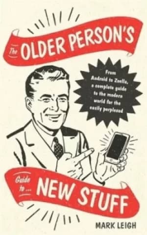 The older persons guide to new stuff by Mark Leigh