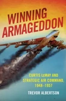 Winning Armageddon : Curtis LeMay and Strategic Air Command 1948-1957