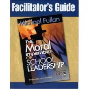 Facilitators guide The moral imperative of school leadership by Michael Fullan