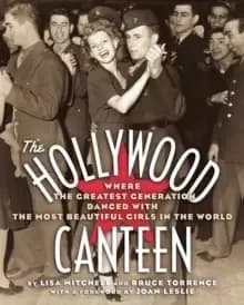 The Hollywood Canteen : Where the Greatest Generation Danced with the Most Beautiful Girls in the World