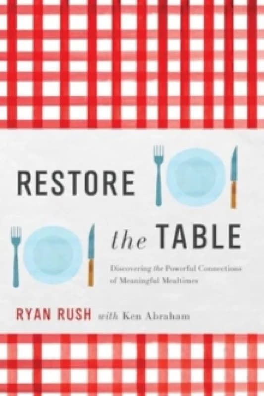 Restore the Table : Discovering the Powerful Connections of Meaningful Mealtimes Hardback
