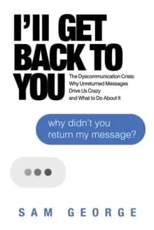 I'll Get Back to You : The Dyscommunication Crisis: Why Unreturned Messages Drive Us Crazy and What to Do About It