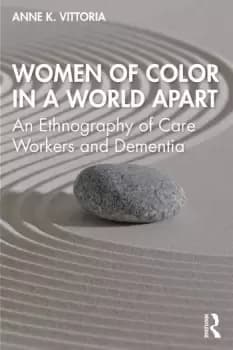 Women of Color in a World ApartAn Ethnography of Care Workers and Dementia
