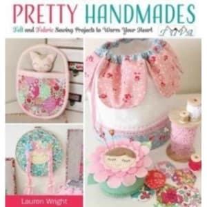 Pretty Handmades : Felt and Fabric Sewing Projects to Warm Your Heart
