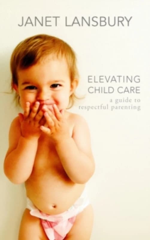Elevating Child Care : A Guide to Respectful Parenting Paperback / softback