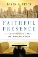 faithful presence seven disciplines that shape the church for mission