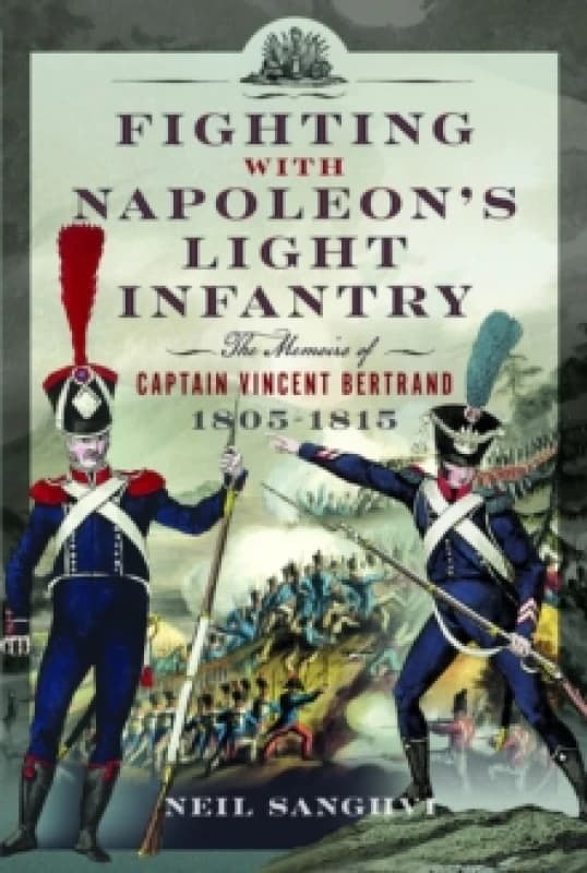 Fighting with Napoleon's Light Infantry : The Memoirs of Captain Vincent Bertrand 1805-1815 Hardback