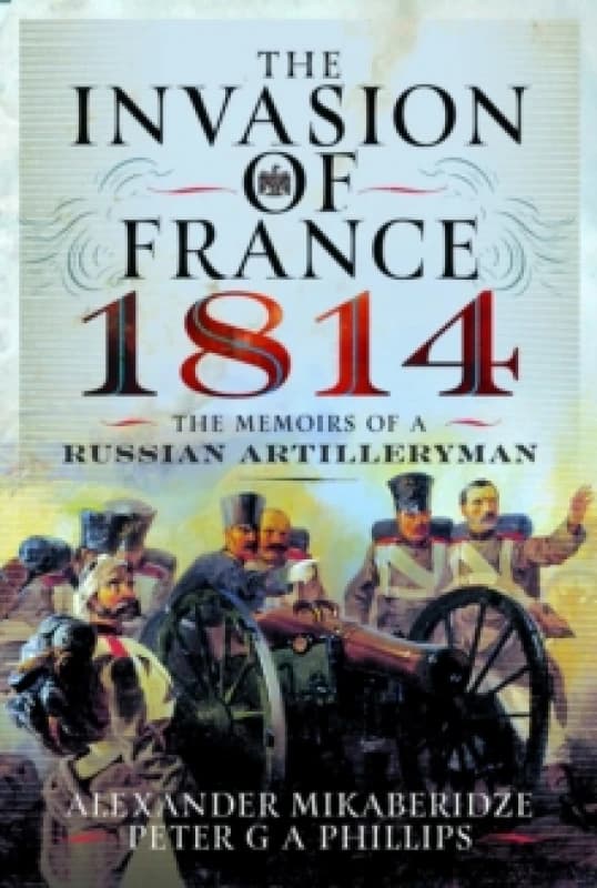 The Invasion of France, 1814 : The Memoirs of a Russian Artilleryman Hardback