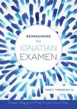 Reimagining the Ignatian Examen by Mark E. Thibodeaux
