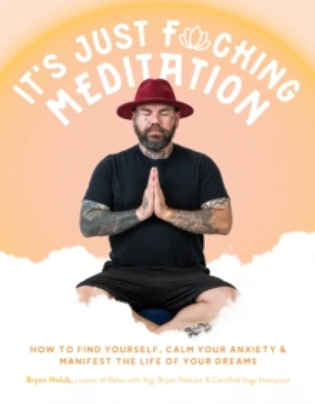 Its Just Fucking Meditation : How to Find Yourself, Calm Your Anxiety and Manifest the Life of Your Dreams Paperback / softback