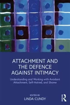 Attachment and the Defence Against IntimacyUnderstanding and Working with Avoidant Attachment Self-Hatred and Shame