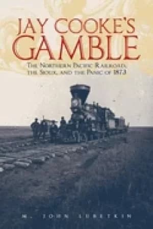 jay cookes gamble the northern pacific railroad the sioux and the panic of