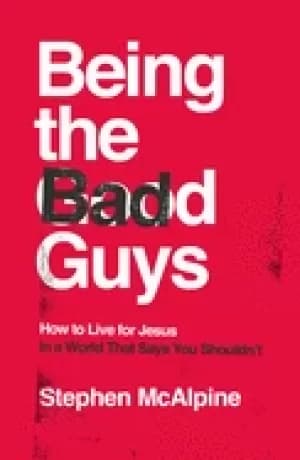 being the bad guys how to live for jesus in a world that says you shouldnt