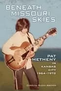 beneath missouri skies pat metheny in kansas city 1964 1972