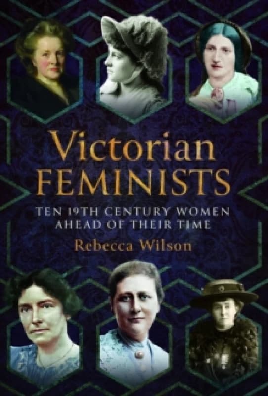 Victorian Feminists : Ten 19th Century Women Ahead of their Times Hardback