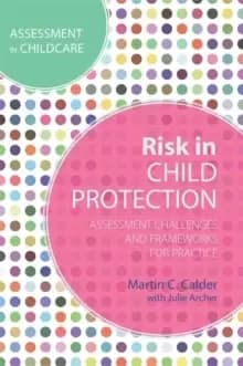 Risk in Child Protection : Assessment Challenges and Frameworks for Practice