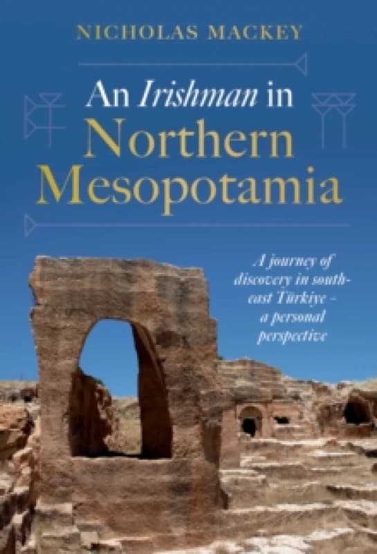 An Irishman in Northern Mesopotamia : A Journey of Discovery in South-East Turkiye A Personal Perspective Hardback