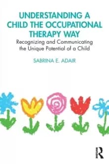 Understanding a Child the Occupational Therapy Way : Recognizing and Communicating the Unique Potential of a Child