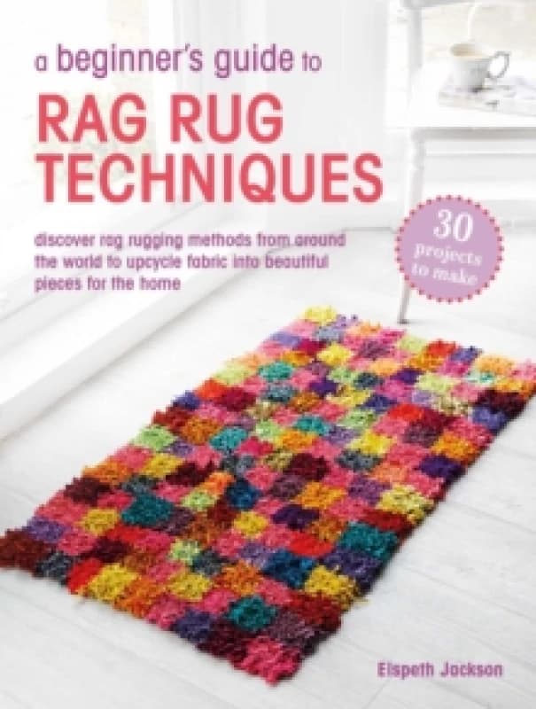 A Beginners Guide to Rag Rug Techniques : Discover Rag Rugging Methods from Around the World to Upcycle Fabric into Beautiful Pieces for the Home Pape