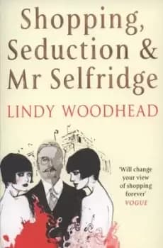 Shopping seduction & Mr Selfridge by Lindy Woodhead