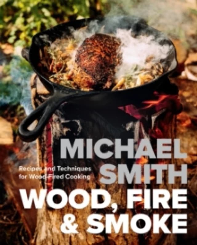 Wood, Fire & Smoke : Recipes and Techniques for Wood-Fired Cooking Hardback