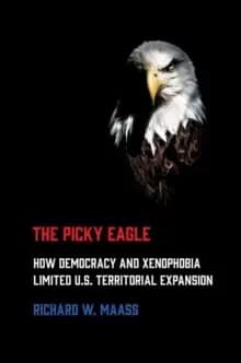 The Picky Eagle : How Democracy and Xenophobia Limited U.S. Territorial Expansion