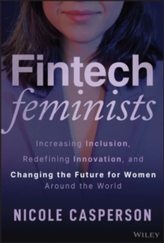 Fintech Feminists : Increasing Inclusion, Redefining Innovation, and Changing the Future For Her Around the World Hardback