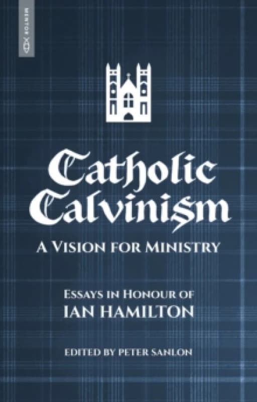 Catholic Calvinism : A Vision for Ministry: Essays in Honour of Ian Hamilton Paperback / softback