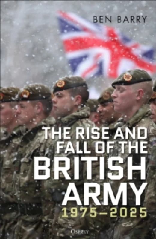 The Rise and Fall of the British Army, 19752025 Hardback