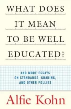 What does it mean to be well educated? and more essays on standards grading and other follies by Alfie Kohn