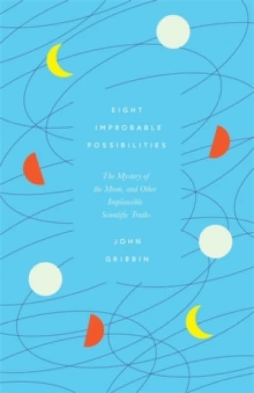 Eight Improbable Possibilities : The Mystery of the Moon, and Other Implausible Scientific Truths Hardback