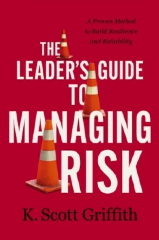 The Leader's Guide to Managing Risk : A Proven Method to Build Resilience and Reliability Hardback