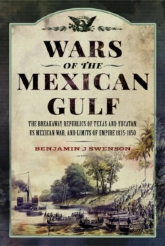 Wars of the Mexican Gulf : The Breakaway Republics of Texas and Yucatan, US Mexican War, and Limits of Empire 1835-1850 Hardback