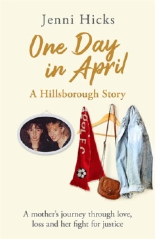 One Day in April - A Hillsborough Story : A mother's journey through love, loss and her fight for justice Hardback