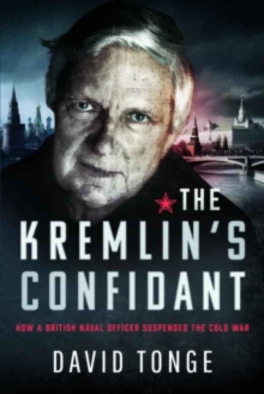 The Kremlin's Confidant : How a British Naval Officer Suspended the Cold War Hardback