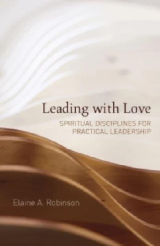 Leading with Love : Spiritual Disciplines for Practical Leadership Paperback / softback