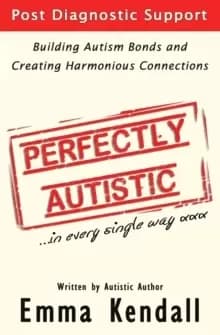 Perfectly Autistic : Post Diagnostic Support for Parents of ASD Children. Building Autism Bonds and Creating Harmonious Connections