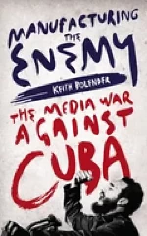 manufacturing the enemy the media war against cuba