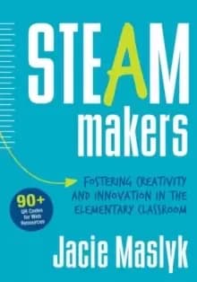 STEAM Makers : Fostering Creativity and Innovation in the Elementary Classroom
