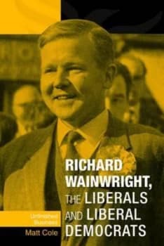 Richard Wainwright the Liberals and Liberal Democrats by Matt Cole Hardback