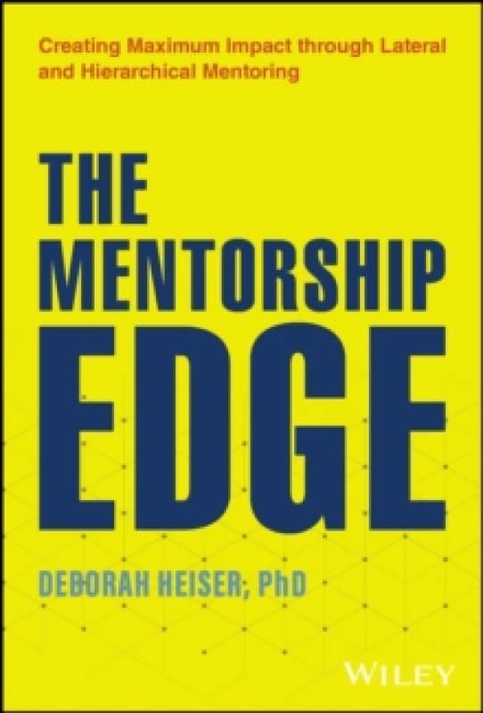 The Mentorship Edge : Creating Maximum Impact through Lateral and Hierarchical Mentoring Hardback