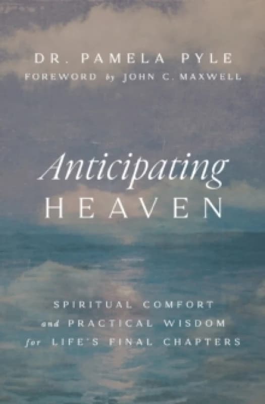Anticipating Heaven : Spiritual Comfort and Practical Wisdom for Life's Final Chapters Paperback / softback