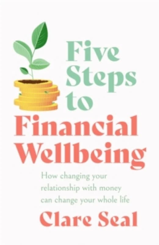 Five Steps to Financial Wellbeing : How changing your relationship with money can change your whole life Paperback / softback