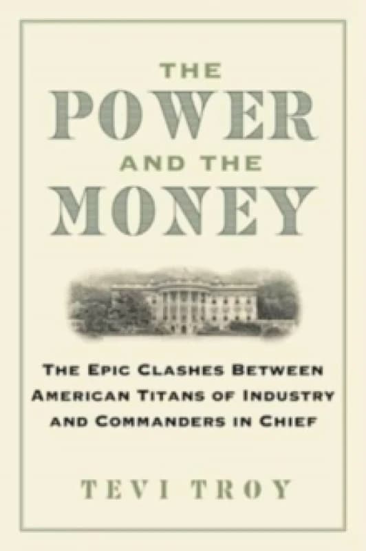 The Power and the Money : The Epic Clashes Between Commanders in Chief and Titans of Industry Hardback