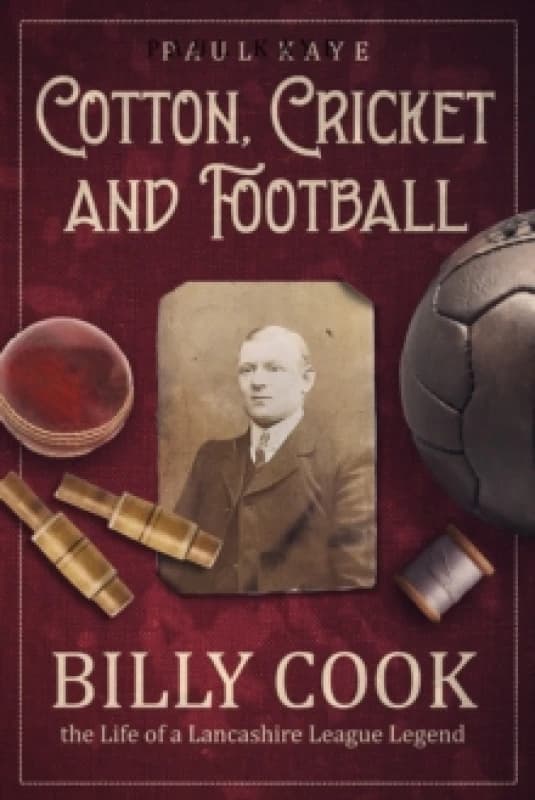 Cotton; Cricket and Football : Billy Cook, the Life of a Lancashire League Legend Hardback