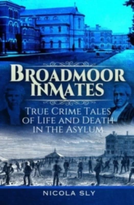 Broadmoor Inmates : True Crime Tales of Life and Death in the Asylum Hardback