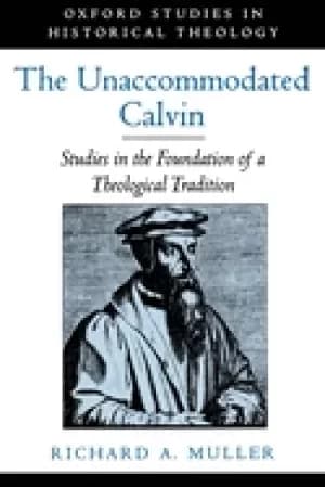 unaccommodated calvin studies in the foundation of a theological tradition